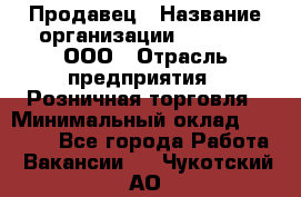 Продавец › Название организации ­ O’stin, ООО › Отрасль предприятия ­ Розничная торговля › Минимальный оклад ­ 18 000 - Все города Работа » Вакансии   . Чукотский АО